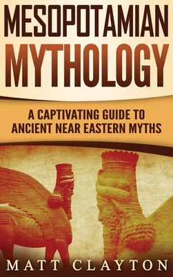 Mesopotamian Mythology: A Captivating Guide to Ancient Near Eastern Myths by Matt Clayton