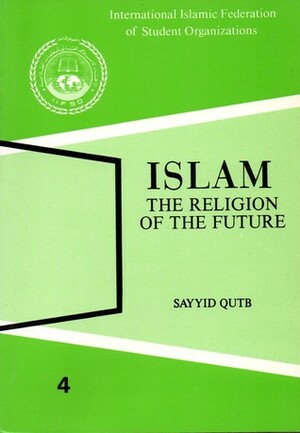 Islam the Religion of the Future by Sayed Qutb