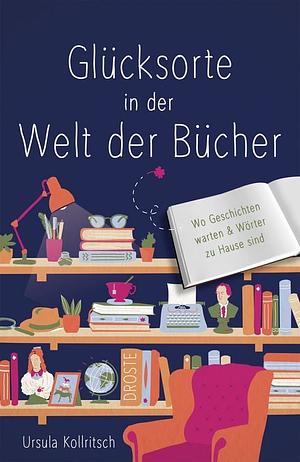 Glücksorte in der Welt der Bücher: Wo Geschichten warten &amp; Wörter zu Hause sind by Ursula Kollritsch