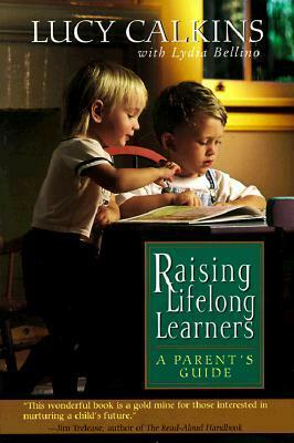 Raising Lifelong Learners: A Parent's Guide by Lydia Bellino, Bellino Lydia, Lucy Calkins