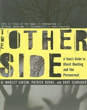 The Other Side: A Teen's Guide to Ghost Hunting and the Paranormal by Dave Schrader, Marley Gibson, Patrick Burns