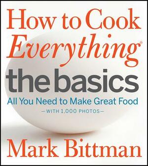 How to Cook Everything the Basics: All You Need to Make Great Food--With 1,000 Photos by Mark Bittman
