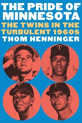 The Pride of Minnesota: The Twins in the Turbulent 1960s by Thom Henninger