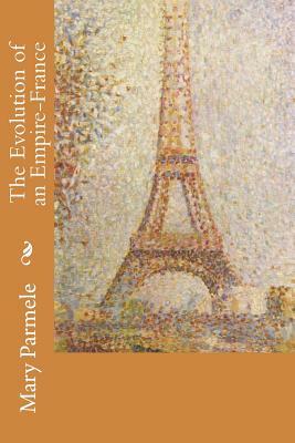 The Evolution of an Empire-France by Mary Platt Parmele