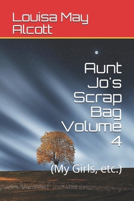 Aunt Jo's Scrap Bag Volume 4: (My Girls, etc.) by Louisa May Alcott