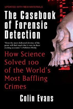 The Casebook of Forensic Detection: How Science Solved 100 of the World's Most Baffling Crimes by Colin Evans