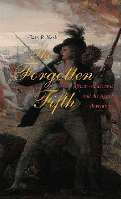 The Forgotten Fifth: African Americans in the Age of Revolution by Gary B. Nash