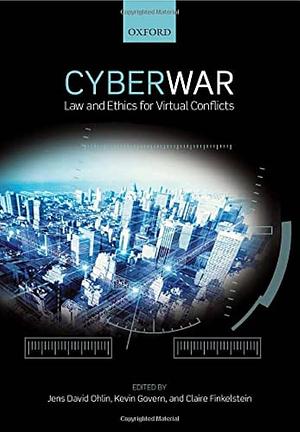 Cyberwar: Law and Ethics for Virtual Conflicts by Kevin Govern, Jens David Ohlin, Claire Oakes Finkelstein