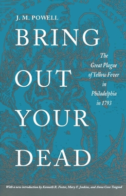 Bring Out Your Dead: The Great Plague of Yellow Fever in Philadelphia in 1793 by J. H. Powell