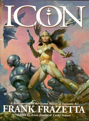 Icon: A Retrospective by the Grand Master of Fantastic Art, Frank Frazetta by Frank Frazetta, Arnie Fenner, Cathy Fenner