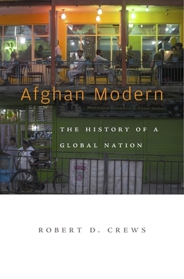 Afghan Modern: The History of a Global Nation by Robert D. Crews