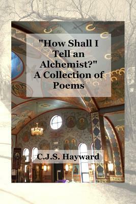 How Shall I Tell an Alchemist?: A Collection of Poems by Cjs Hayward