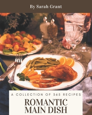 A Collection Of 365 Romantic Main Dish Recipes: Home Cooking Made Easy with Romantic Main Dish Cookbook! by Sarah Grant