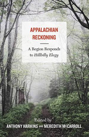Appalachian Reckoning: A Region Responds to Hillbilly Elegy by Anthony Harkins, Meredith McCarroll