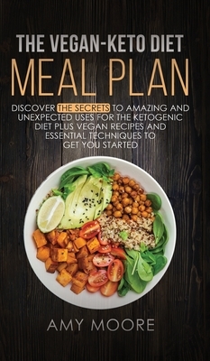 The Vegan Keto Diet Meal Plan: Discover the Secrets to Amazing and Unexpected Uses for the Ketogenic Diet Plus Vegan Recipes and Essential Techniques by Amy Moore