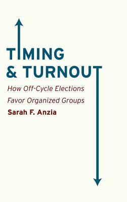 Timing and Turnout: How Off-Cycle Elections Favor Organized Groups by Sarah F. Anzia