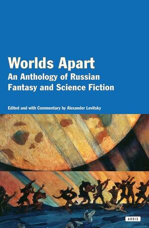 Worlds Apart: An Anthology of Russian Fantasy and Science Fiction by Alexander Levitsky