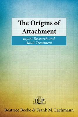 The Origins of Attachment: Infant Research and Adult Treatment by Frank M. Lachmann, Beatrice Beebe