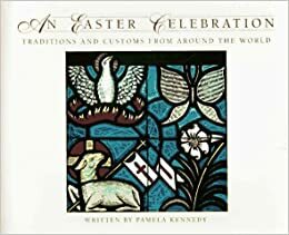 An Easter Celebration: Traditions and Customs from Around the World by Pamela Kennedy, F. Lynne Bachleda