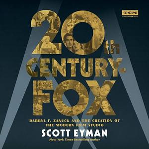 20th Century-Fox: Darryl F. Zanuck and the Creation of the Modern Film Studio by Scott Eyman