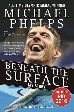 Beneath the Surface: My Story by Brian Cazeneuve, Bob Costas, Michael Phelps