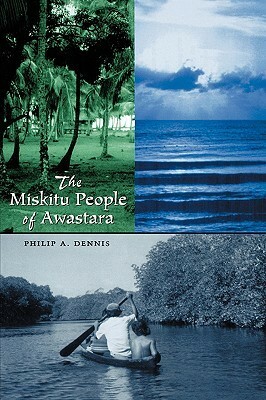 The Miskitu People of Awastara by Philip A. Dennis