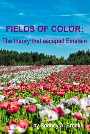 Fields of Color: The theory that escaped Einstein by Rodney A. Brooks