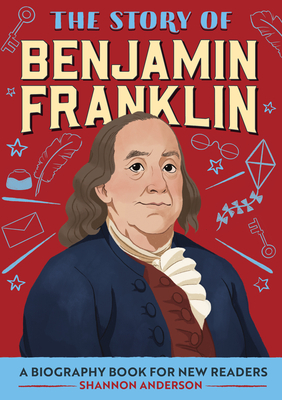 The Story of Benjamin Franklin: A Biography Book for New Readers by Shannon Anderson