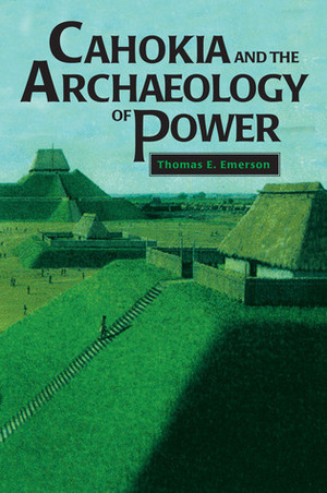 Cahokia and the Archaeology of Power by Thomas E. Emerson