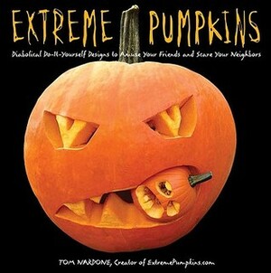 Extreme Pumpkins: Diabolical Do-It-Yourself Designs to Amuse Your Friends and Scare Your Neighbors by Tom Nardone