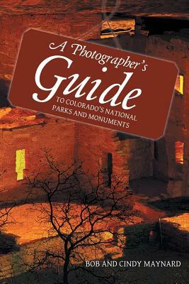 A Photographer's Guide to Colorado's National Parks and Monuments by Bob Maynard, Cindy Maynard