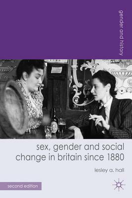 Sex, Gender and Social Change in Britain Since 1880 by Lesley A. Hall