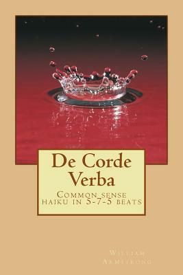 De Corde Verba: Common sense haiku in 5-7-5 beats by William Armstrong