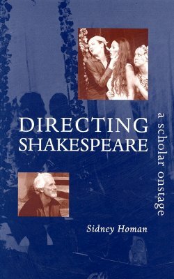 Directing Shakespeare: A Scholar Onstage by Sidney Homan