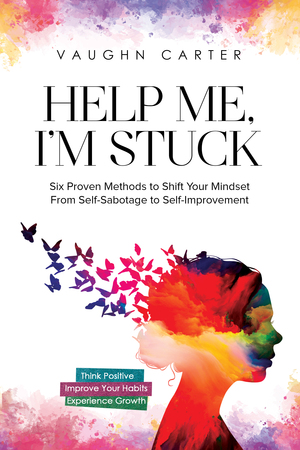 Help Me, I'm Stuck: Six Proven Methods to Shift Your Mindset From Self-Sabotage to Self-Improvement by Vaughn Carter