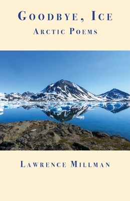 Goodbye, Ice: Arctic Poems by Lawrence Millman