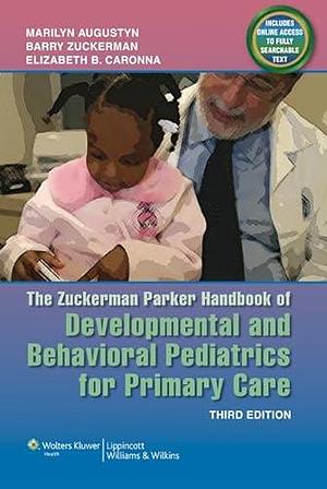 The Zuckerman Parker Handbook of Developmental and Behavioral Pediatrics for Primary Care by Barry S. Zuckerman, Elizabeth B. Caronna, Marilyn Augustyn