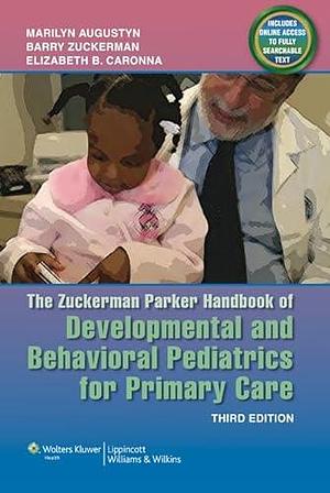 The Zuckerman Parker Handbook of Developmental and Behavioral Pediatrics for Primary Care by Elizabeth B. Caronna, Barry S. Zuckerman, Marilyn Augustyn