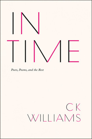 In Time: Poets, Poems, and the Rest by C.K. Williams
