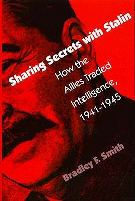 Sharing Secrets with Stalin: How the Allies Traded Intelligence, 1941-1945 by Bradley F. Smith