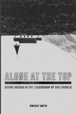 Alone at the Top: Divine Design of Leadership in the Church (Volume 4) by Dwight Smith