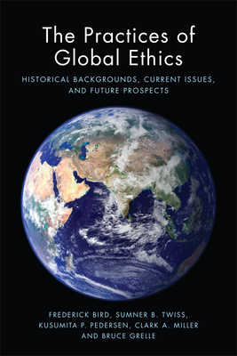 The Practices of Global Ethics: Historical Backgrounds, Current Issues, and Future Prospects by Kusumita Pedersen