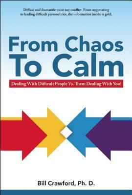 From Chaos to Calm: Dealing with Difficult People Versus Them Dealing with You by Bill Crawford