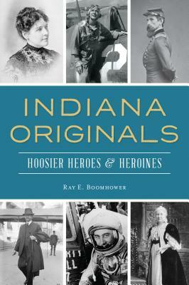 Indiana Originals: Hoosier Heroes & Heroines by Ray E. Boomhower