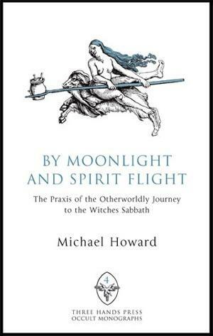 By Moonlight and Spirit Flight: The Praxis of the Otherworldly Journey to the Witches Sabbat by Michael Howard