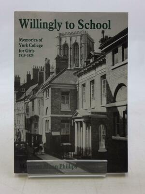 Willingly to School: Memories of York College for Girls, 1919-1924 by Margaret Mann Phillips