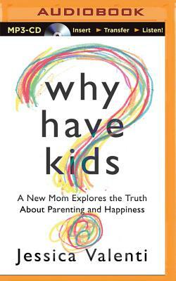 Why Have Kids?: A New Mom Explores the Truth about Parenting and Happiness by Jessica Valenti