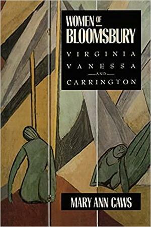 Women of Bloomsbury: Virginia, Vanessa, and Carrington by Mary Ann Caws