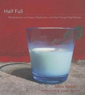 Half Full: Meditations on Hope, Optimism and the Things That Matter by Mina Parker