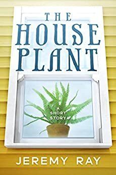 The House Plant by Jeremy Ray